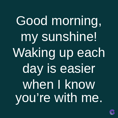 Good morning,
my sunshine!
Waking up each
day is easier
when I know
you're with me.
