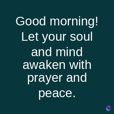Good morning!
Let your soul
and mind
awaken with
prayer and
peace.