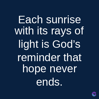 Each
sunrise
with its rays of
light is God's
reminder that
hope never
ends.