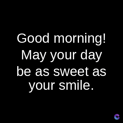 Good morning!
May your day
be as sweet as
your smile.
