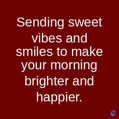Sending sweet
vibes and
smiles to make
your morning
brighter and
happier.