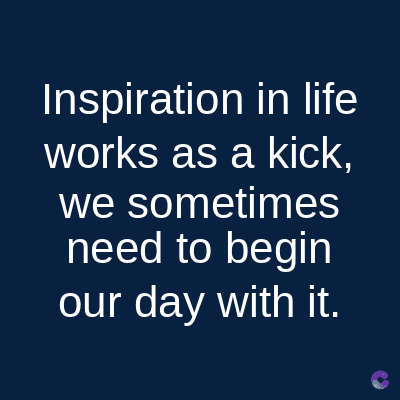 Inspiration in life
works as a kick,
we sometimes
need to begin
our day with it.