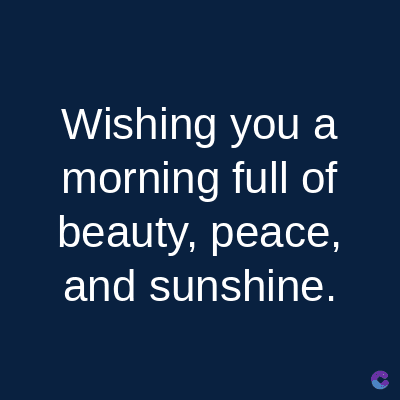 Wishing you a
morning full of
beauty, peace,
and sunshine.