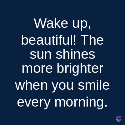 Wake up,
beautiful! The
sun shines
more brighter
when you smile
every morning.
