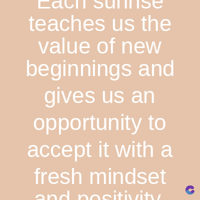 L
teaches us the
value of new
beginnings and
gives us an
opportunity to
accept it with a
fresh mindset
and positivity.