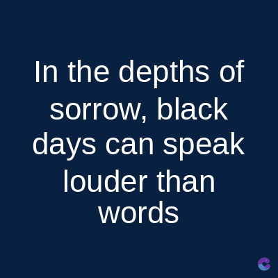 In the depths of
sorrow, black
days can speak
louder than
words