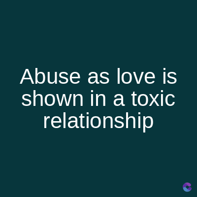 Abuse as love is
shown in a toxic
relationship