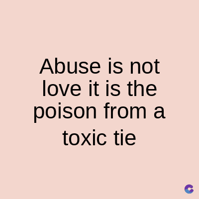 Abuse is not
love it is the
poison from a
toxic tie
C