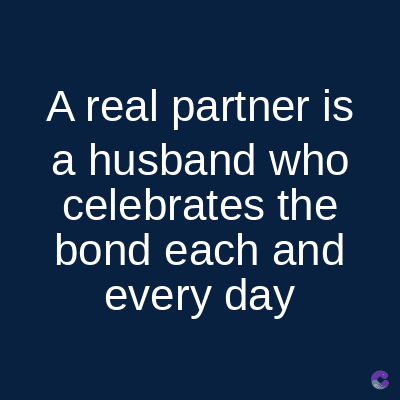 A real partner is
a husband who
celebrates the
bond each and
every day