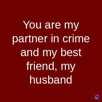 You are my
partner in crime
and my best
friend, my
husband