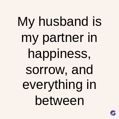 My husband is
my partner in
happiness,
sorrow, and
everything in
between
C
