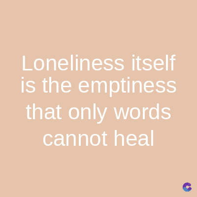 Loneliness itself
is the emptiness
that only words
cannot heal