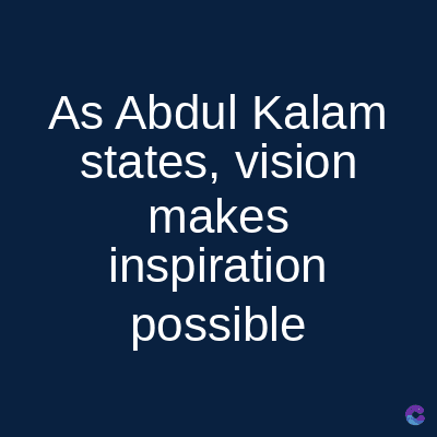 As Abdul Kalam
states, vision
makes
inspiration
possible