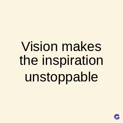 Vision makes
the inspiration
unstoppable
C