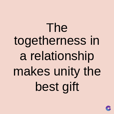 The
togetherness in
a relationship
makes unity the
best gift
C