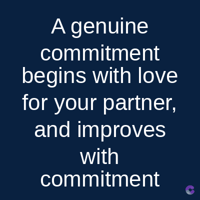 A genuine
commitment
begins with love
for your partner,
and improves
with
commitment