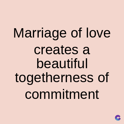 Marriage of love
creates a
beautiful
togetherness of
commitment
C