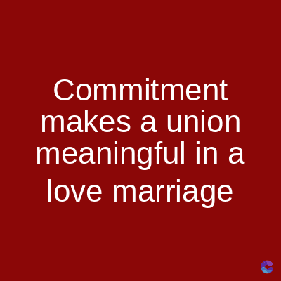 Commitment
makes a union
meaningful in a
love marriage
