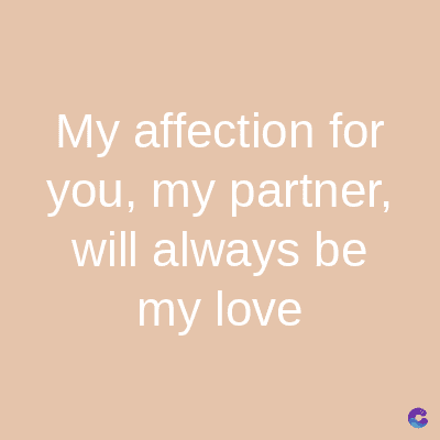 My affection for
you, my partner,
will always be
my love