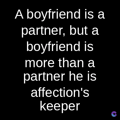 A boyfriend is a
partner, but a
boyfriend is
more than a
partner he is
affection's
keeper