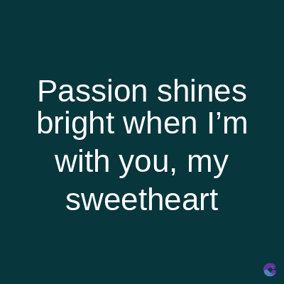 Passion shines
bright when I'm
with you, my
sweetheart