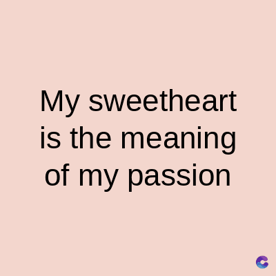 My sweetheart
is the meaning
of my passion
C