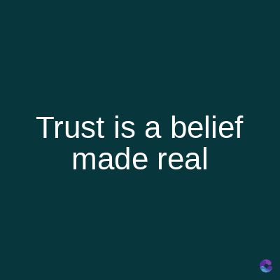 Trust is a belief
made real