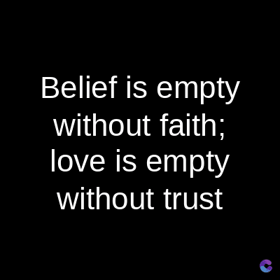 Belief is empty
without faith;
love is empty
without trust