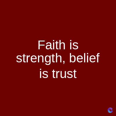 Faith is
strength, belief
is trust