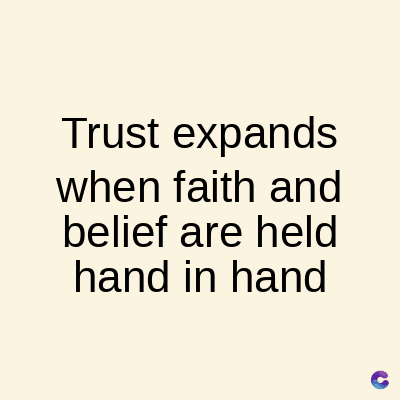 Trust expands
when faith and
belief are held
hand in hand
C