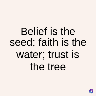 Belief is the
seed; faith is the
water; trust is
the tree
C