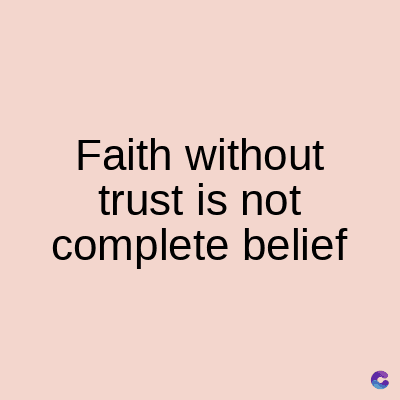 Faith without
trust is not
complete belief
C