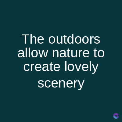 The outdoors
allow nature to
create lovely
scenery