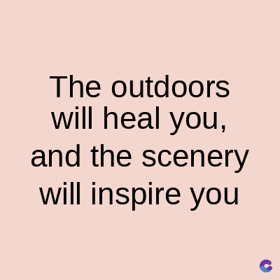 The outdoors
will heal you,
and the scenery
will inspire you
C