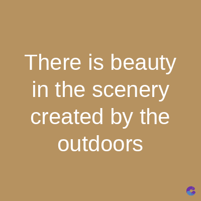 There is beauty
in the scenery
created by the
outdoors