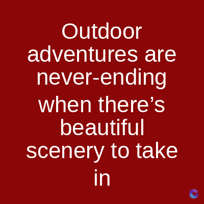 Outdoor
adventures are
never-ending
when there's
beautiful
scenery to take
in
