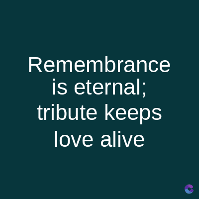 Remembrance
is eternal;
tribute keeps
love alive