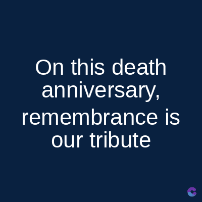 On this death
anniversary,
remembrance is
our tribute