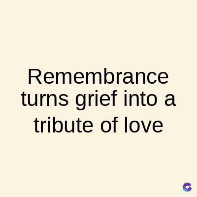 Remembrance
turns grief into a
tribute of love
C