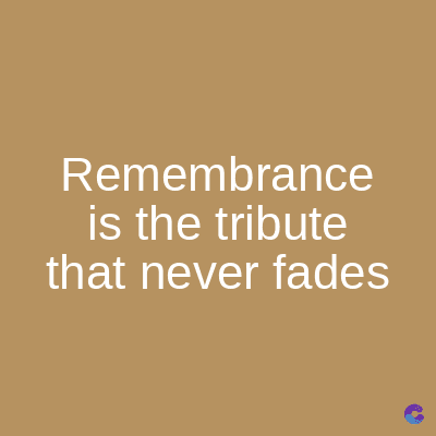 Remembrance
is the tribute
that never fades