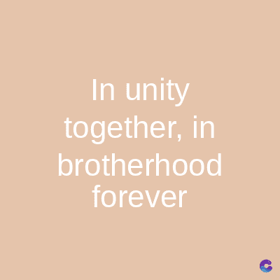In unity
together, in
brotherhood
forever