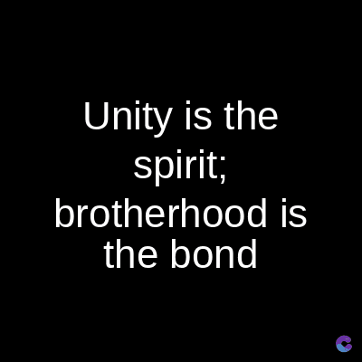 Unity is the
spirit;
brotherhood is
the bond