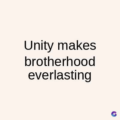 Unity makes
brotherhood
everlasting
C