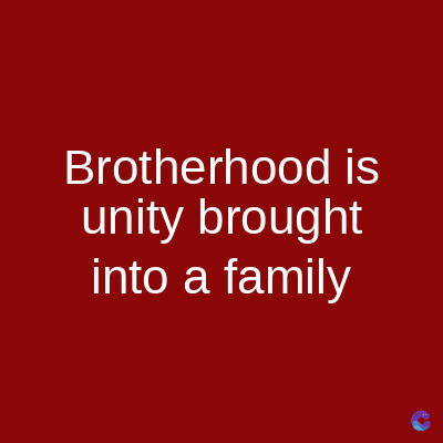 Brotherhood is
unity brought
into a family