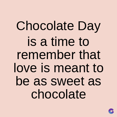 Chocolate Day
is a time to
remember that
love is meant to
be as sweet as
chocolate
C