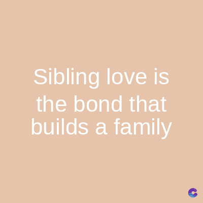 Sibling love is
the bond that
builds a family