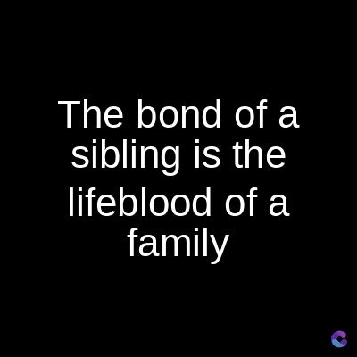 The bond of a
sibling is the
lifeblood of a
family