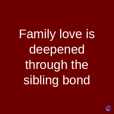 Family love is
deepened
through the
sibling bond