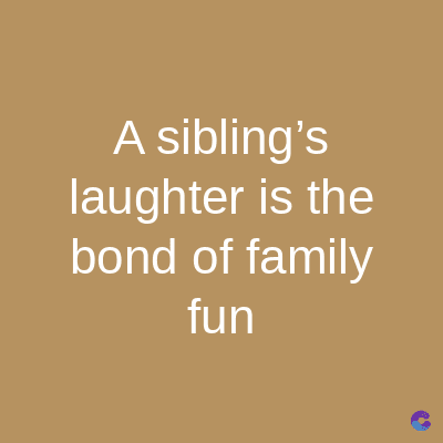 A sibling's
laughter is the
bond of family
fun