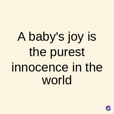 A baby's joy is
the purest
innocence in the
world
C